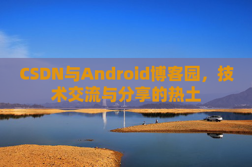 CSDN与Android博客园，技术交流与分享的热土