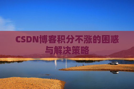 CSDN博客积分不涨的困惑与解决策略