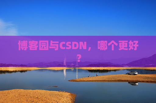 博客园与CSDN，哪个更好？