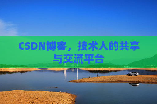 CSDN博客，技术人的共享与交流平台