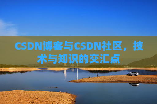 CSDN博客与CSDN社区，技术与知识的交汇点